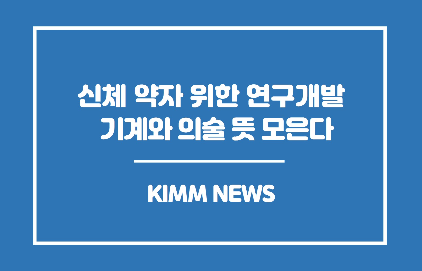 신체 약자 위한 연구개발 기계와 의술 뜻 모은다.KIMM NEWS