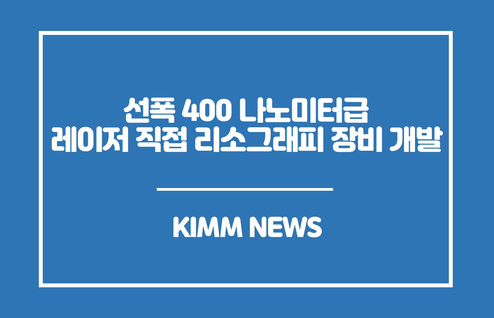 선폭 400 나노미터급 레이저 직접 리소그래피 장비 개발. KIMM NEWS