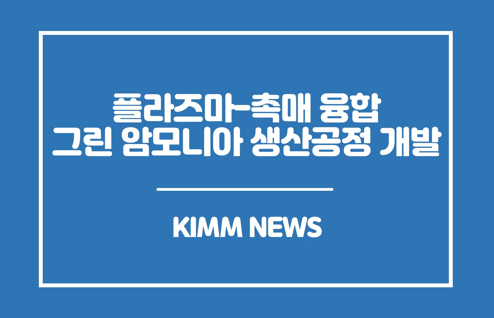 플라즈마-촉매 융합 그린 암모니아 생산공정 개발. KIMM NEWS