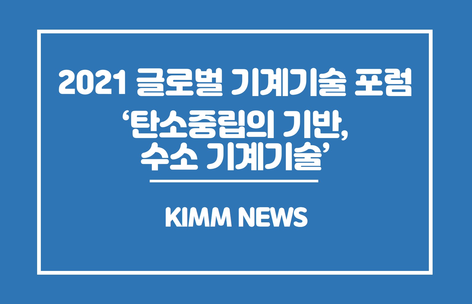 2021 글로벌 기계기술 포럼(탄소중립의 기반,수소 기계기술) KIMM NEWS