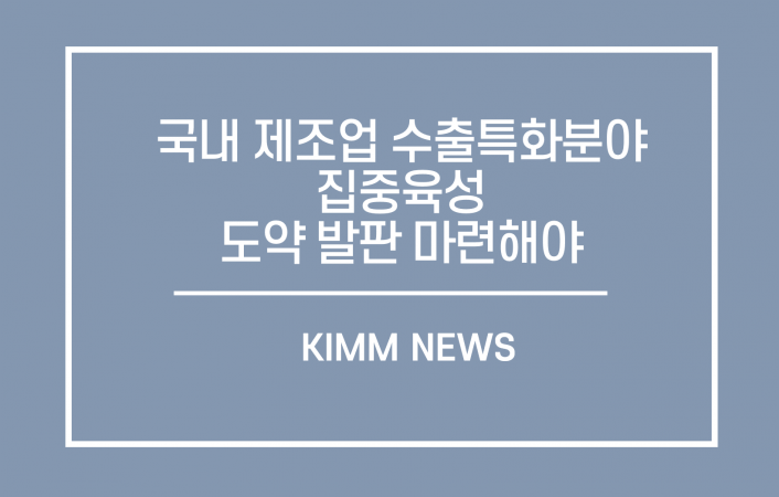 국내 제조업 수출특화 분야 집중 육성으로 도약 발판 마련해야